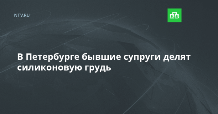 В Петербурге бывшие супруги делят силиконовую грудь - НТВ