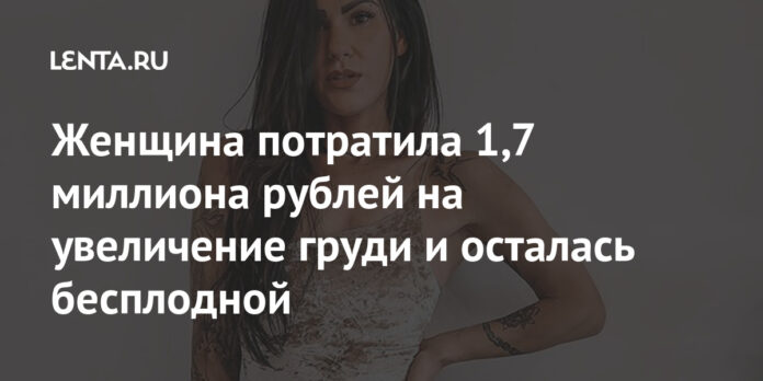 Женщина потратила 1,7 миллиона рублей на увеличение груди и осталась бесплодной: Люди: Из жизни: Lenta.ru