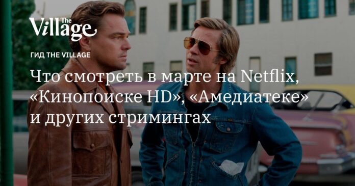 Что смотреть в марте на Netflix, «Кинопоиске HD», «Амедиатеке» и других стримингах - the-village