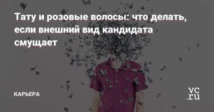 что делать, если внешний вид кандидата смущает — Карьера на vc.ru
