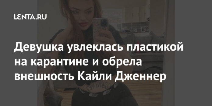 Девушка увлеклась пластикой на карантине и обрела внешность Кайли Дженнер: Явления: Ценности: Lenta.ru