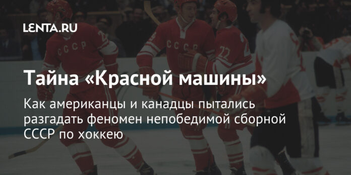 Как американцы и канадцы пытались разгадать феномен непобедимой сборной СССР по хоккею: Хоккей: Спорт: Lenta.ru