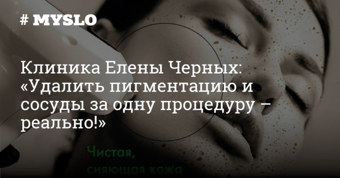 Клиника Елены Черных: «Удалить пигментацию и сосуды за одну процедуру – реально!» - Новости компаний Тулы и области