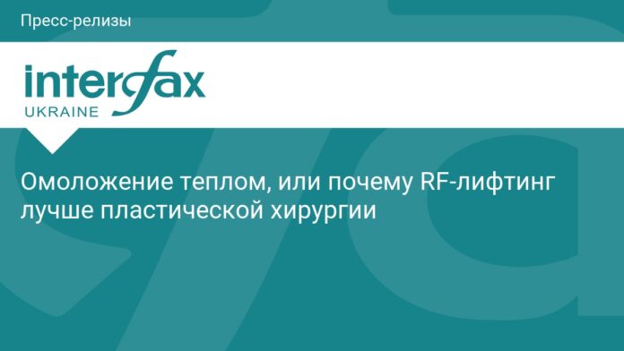 Омоложение теплом, или почему RF-лифтинг лучше пластической хирургии