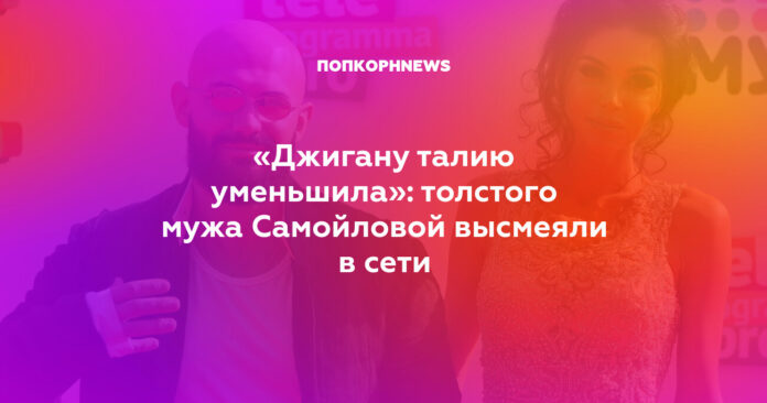 толстого мужа Самойловой высмеяли в сети