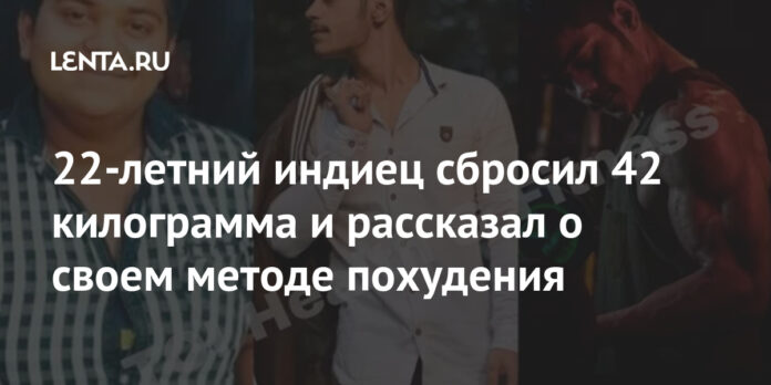 22-летний индиец сбросил 42 килограмма и рассказал о своем методе похудения: Люди: Из жизни: Lenta.ru