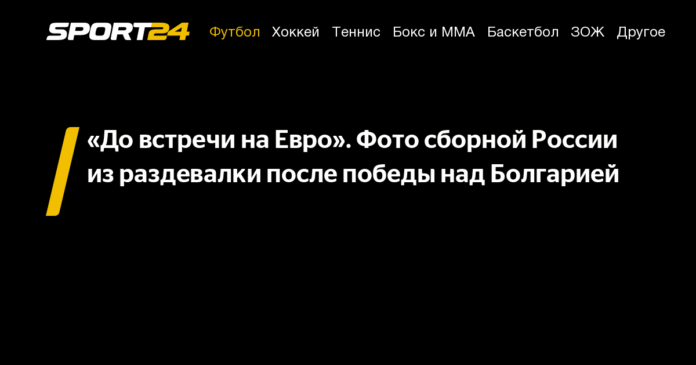 «До встречи на Евро». Фото сборной России из раздевалки после победы над Болгарией