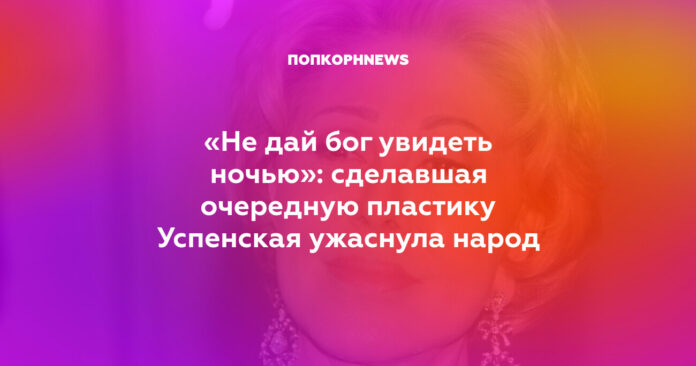 сделавшая очередную пластику Успенская ужаснула народ