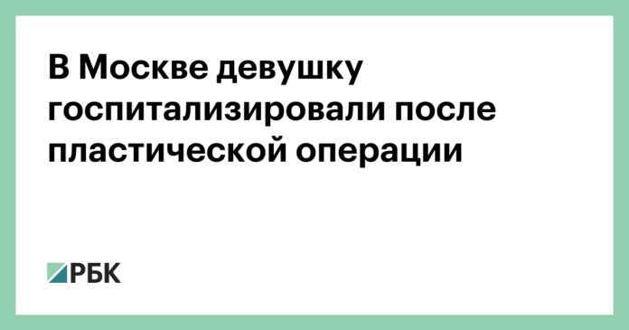 В Москве девушку госпитализировали после пластической операции :: Город :: РБК