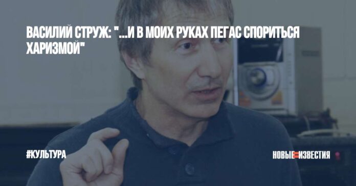 Василий Струж: "...И в моих руках Пегас спориться харизмой" - Новые Известия