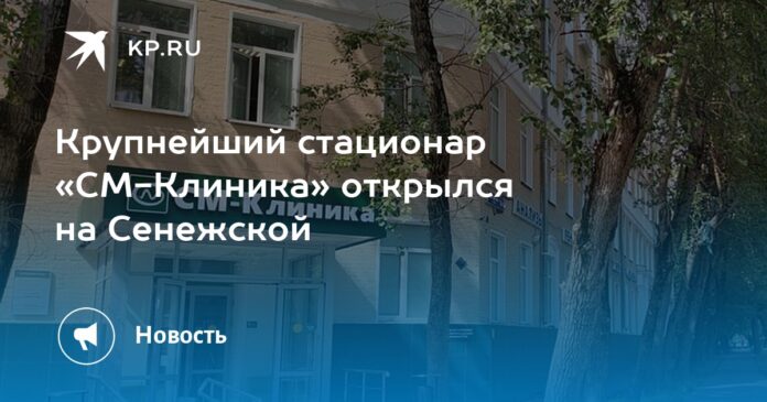 Крупнейший стационар «СМ-Клиника» открылся на Сенежской