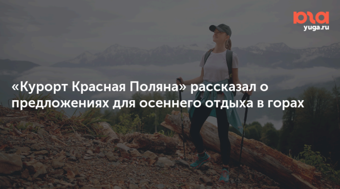 «Курорт Красная Поляна» рассказал о предложениях для осеннего отдыха в горах