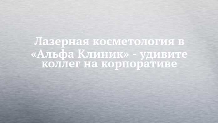 Лазерная косметология в «Альфа Клиник»