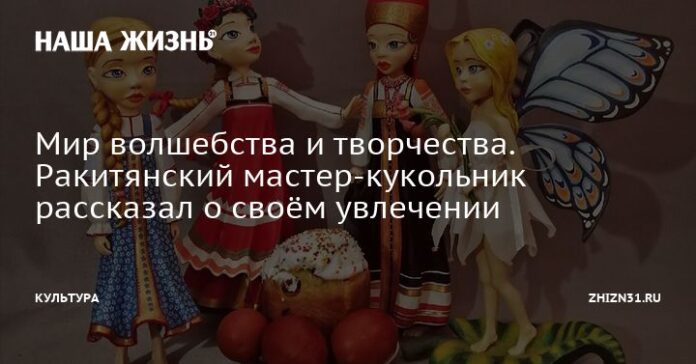 Мир волшебства и творчества. Ракитянский мастер-кукольник рассказал о своём увлечении