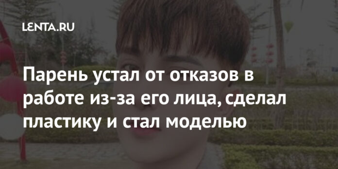Парень устал от отказов в работе из-за его лица, сделал пластику и стал моделью: Внешний вид: Ценности: Lenta.ru