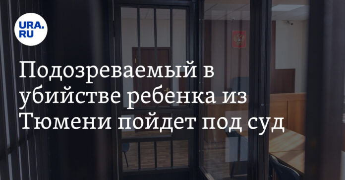 Подозреваемый в убийстве ребенка из Тюмени пойдет под суд