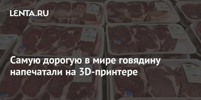 Самую дорогую в мире говядину напечатали на 3D-принтере - Lenta