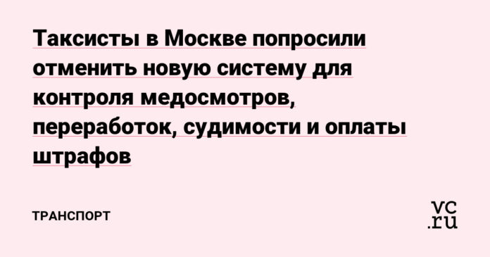 Таксисты в Москве попросили отменить новую систему для контроля медосмотров, переработок, судимости и оплаты штрафов — Транспорт на vc.ru - vc.ru