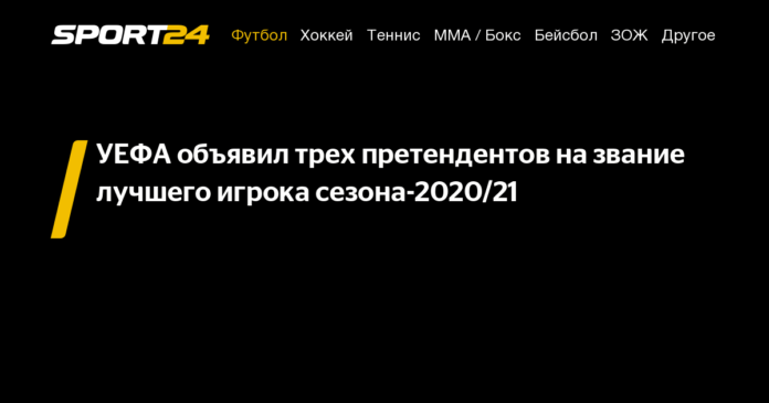 УЕФА объявил трех претендентов на звание лучшего игрока сезона-2020/21 - 19 августа 2021
