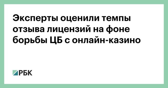 Эксперты оценили темпы отзыва лицензий на фоне борьбы ЦБ с онлайн-казино :: Финансы :: РБК