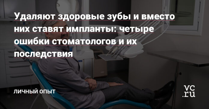 четыре ошибки стоматологов и их последствия — Личный опыт на vc.ru
